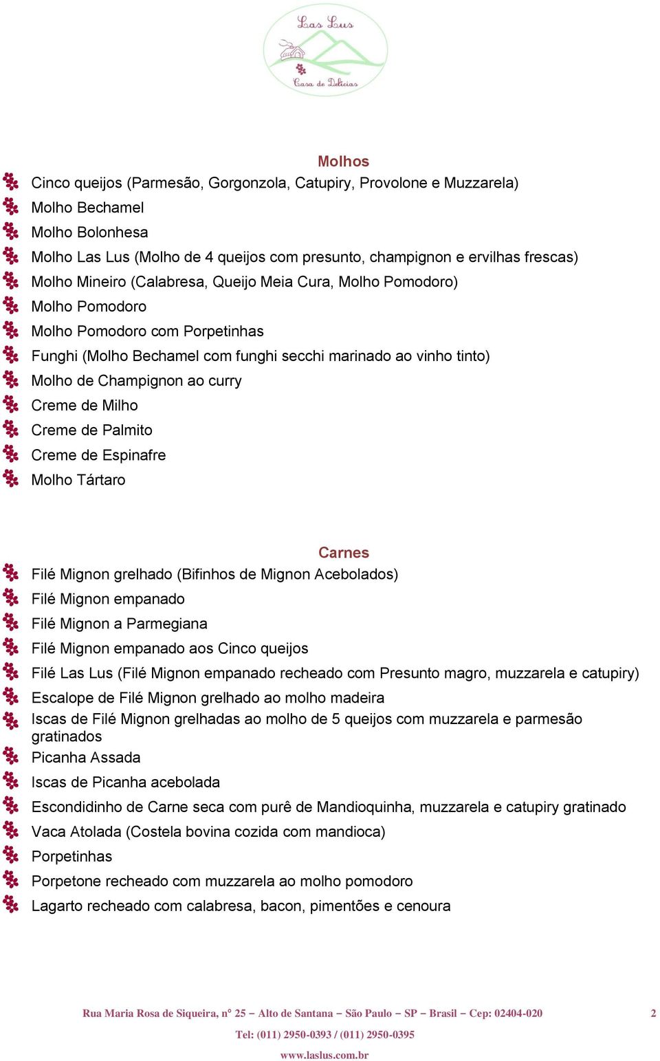 Creme de Milho Creme de Palmito Creme de Espinafre Molho Tártaro Carnes Filé Mignon grelhado (Bifinhos de Mignon Acebolados) Filé Mignon empanado Filé Mignon a Parmegiana Filé Mignon empanado aos