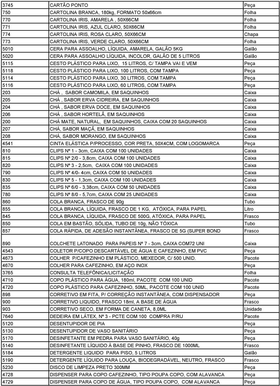 PLÁSTICO PARA LIXO, 15 LITROS, C/ TAMPA VAI E VEM Peça 5118 CESTO PLÁSTICO PARA LIXO, 100 LITROS, COM TAMPA Peça 5114 CESTO PLÁSTICO PARA LIXO, 30 LITROS, COM TAMPA Peça 5116 CESTO PLÁSTICO PARA