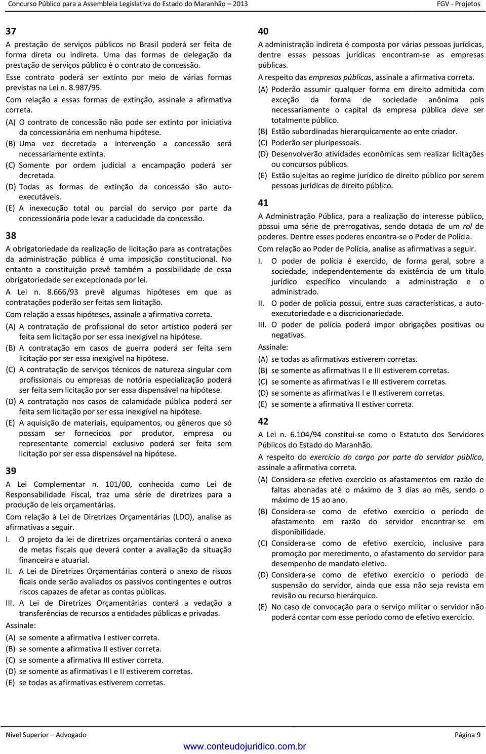 (A) O contrato concessão não po ser extinto por iniciativa da concessionária em nenhuma hipótese. (B) Uma vez cretada a intervenção a concessão será necessariamente extinta.