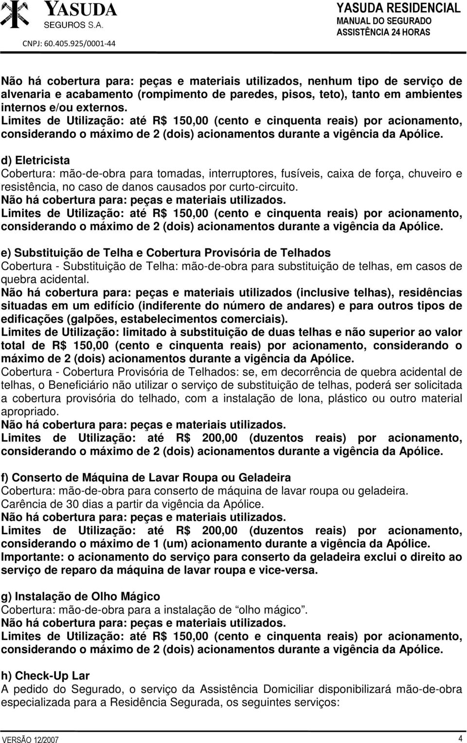 e) Substituição de Telha e Cobertura Provisória de Telhados Cobertura - Substituição de Telha: mão-de-obra para substituição de telhas, em casos de quebra acidental.