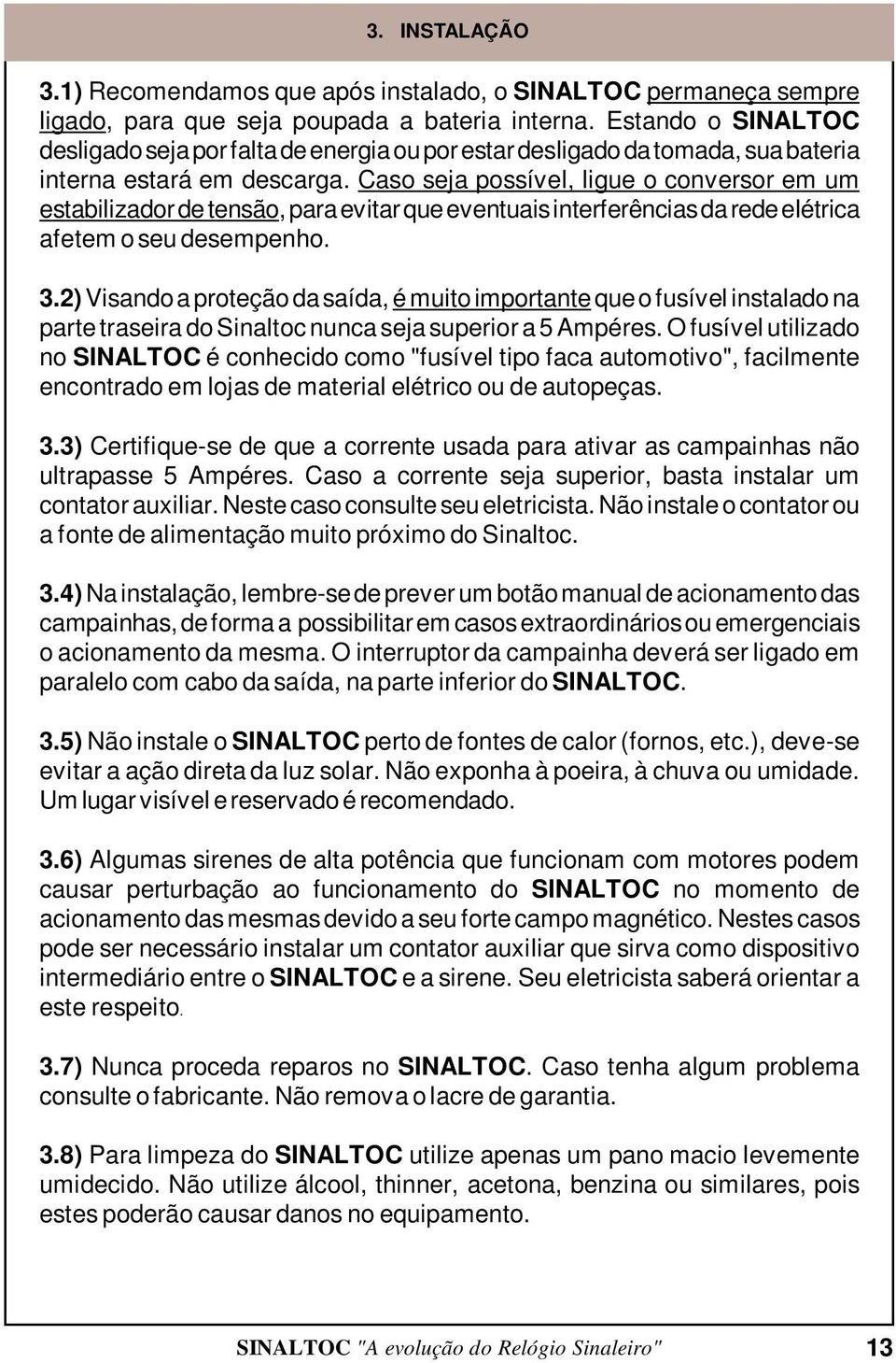 Caso seja possível, ligue o conversor em um estabilizador de tensão, para evitar que eventuais interferências da rede elétrica afetem o seu desempenho. 3.