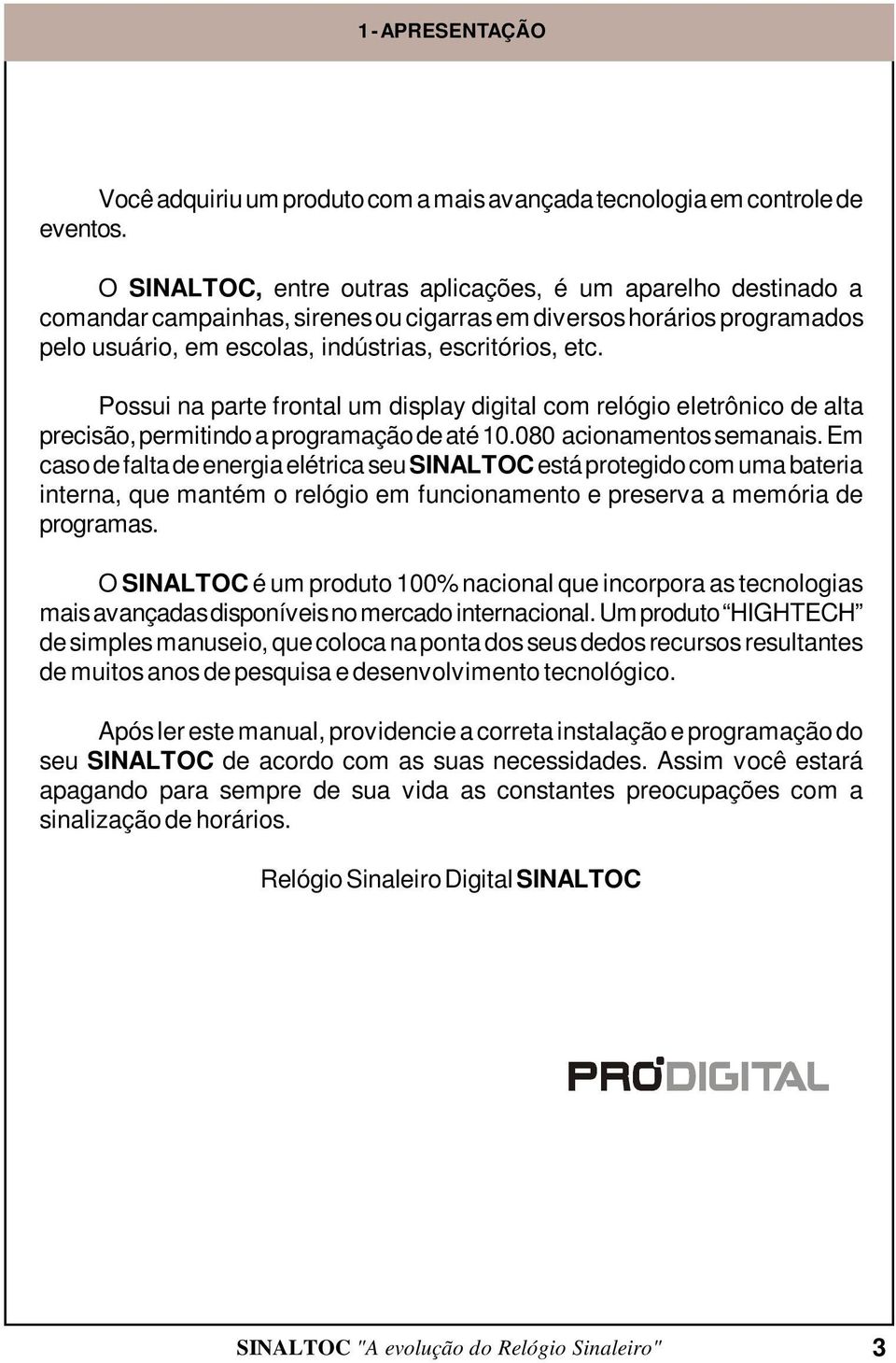 Possui na parte frontal um display digital com relógio eletrônico de alta precisão, permitindo a programação de até 10.080 acionamentos semanais.