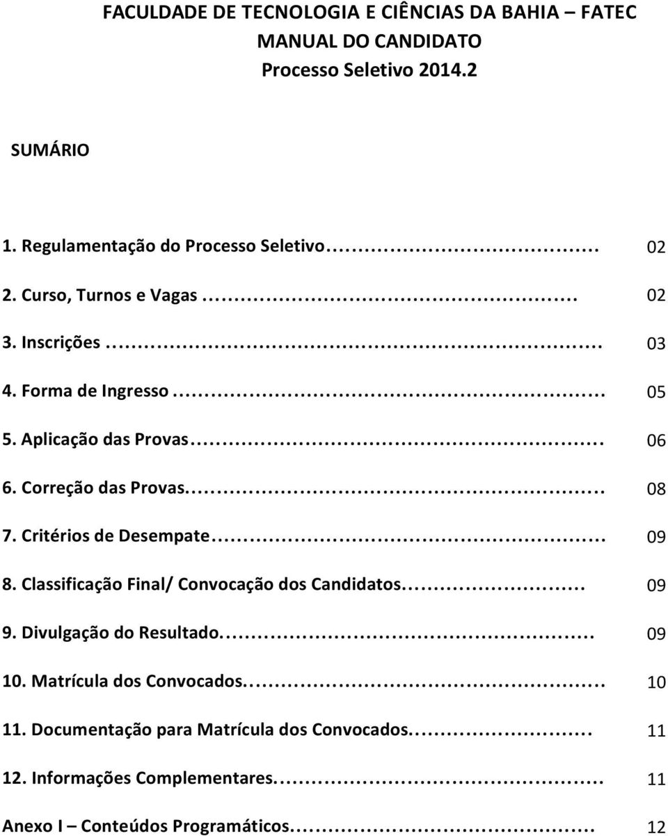 .. 08 7. Critérios de Desempate... 09 8. Classificação Final/ Convocação dos Candidatos... 09 9. Divulgação do Resultado... 09 10.