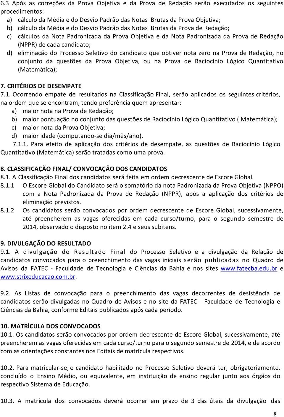 Processo Seletivo do candidato que obtiver nota zero na Prova de Redação, no conjunto da questões da Prova Objetiva, ou na Prova de Raciocínio Lógico Quantitativo (Matemática); 7.