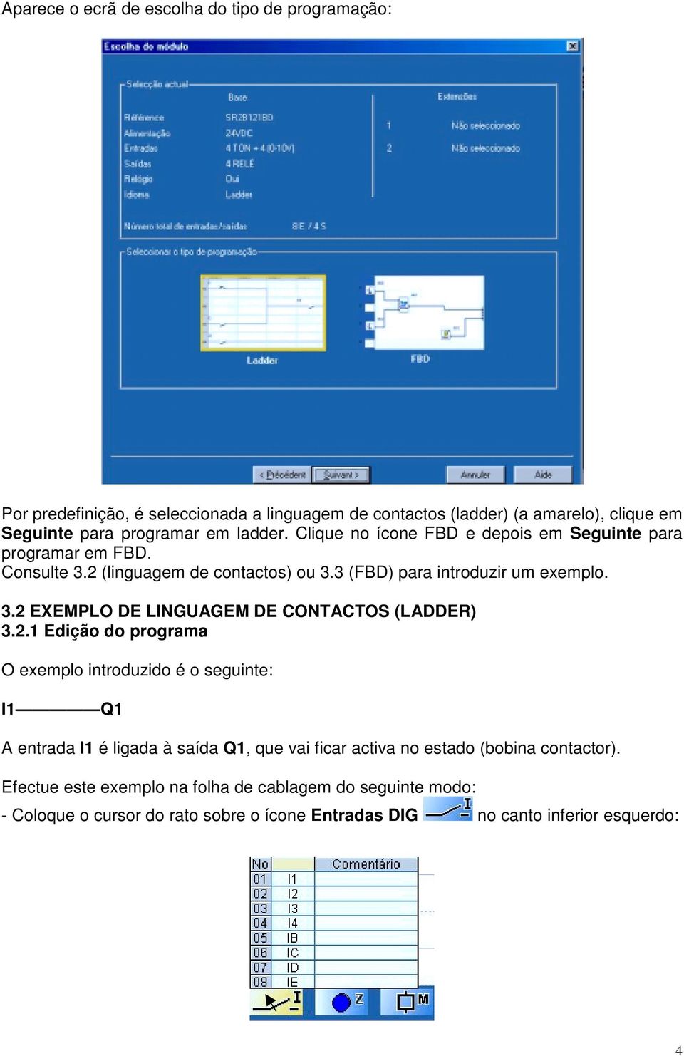 2.1 Edição do programa O exemplo introduzido é o seguinte: I1 Q1 A entrada I1 é ligada à saída Q1, que vai ficar activa no estado (bobina contactor).