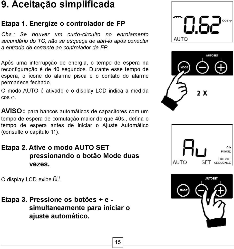 Após uma interrupção de energia, o tempo de espera na reconfiguração é de 40 segundos. Durante esse tempo de espera, o ícone do alarme pisca e o contato do alarme permanece fechado.