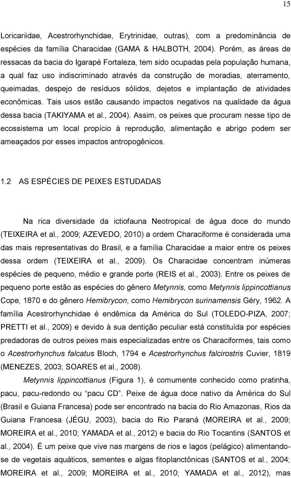 resíduos sólidos, dejetos e implantação de atividades econômicas. Tais usos estão causando impactos negativos na qualidade da água dessa bacia (TAKIYAMA et al., 2004).