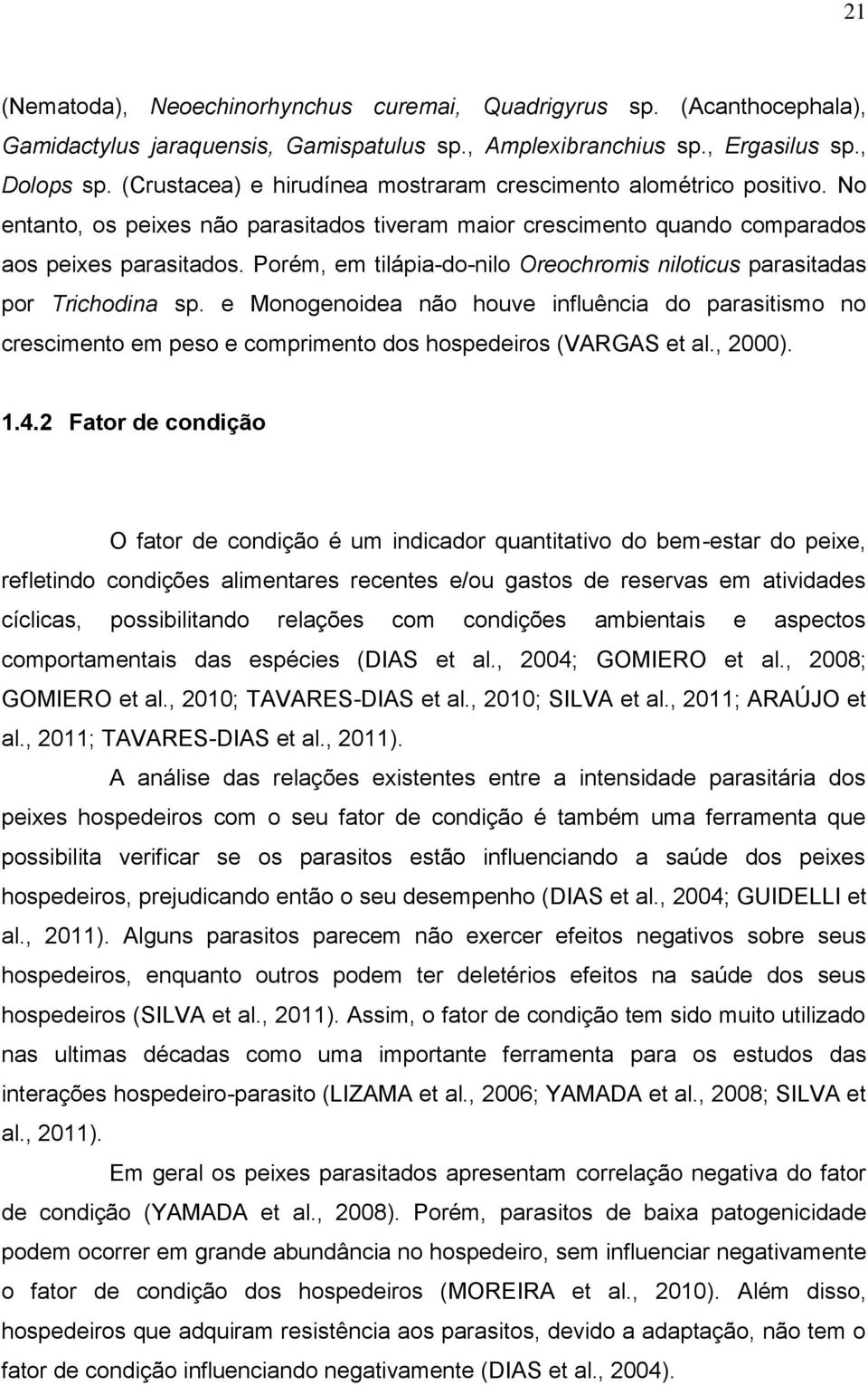 Porém, em tilápia-do-nilo Oreochromis niloticus parasitadas por Trichodina sp. e Monogenoidea não houve influência do parasitismo no crescimento em peso e comprimento dos hospedeiros (VARGAS et al.