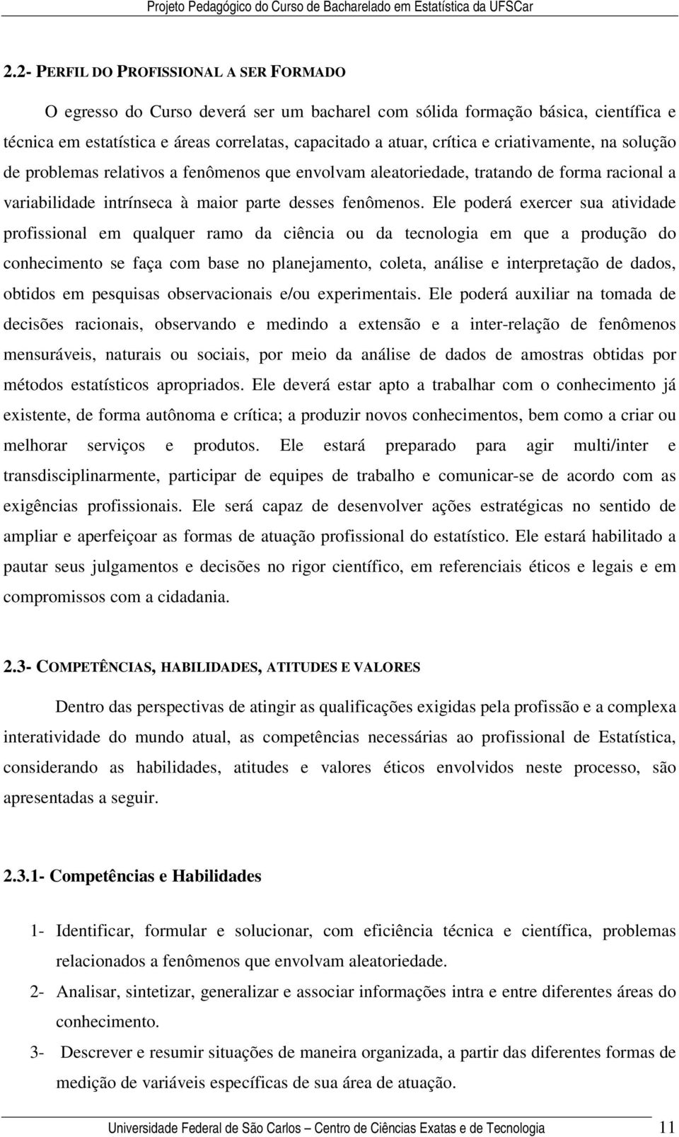 Ele poderá exercer sua atividade profissional em qualquer ramo da ciência ou da tecnologia em que a produção do conhecimento se faça com base no planejamento, coleta, análise e interpretação de