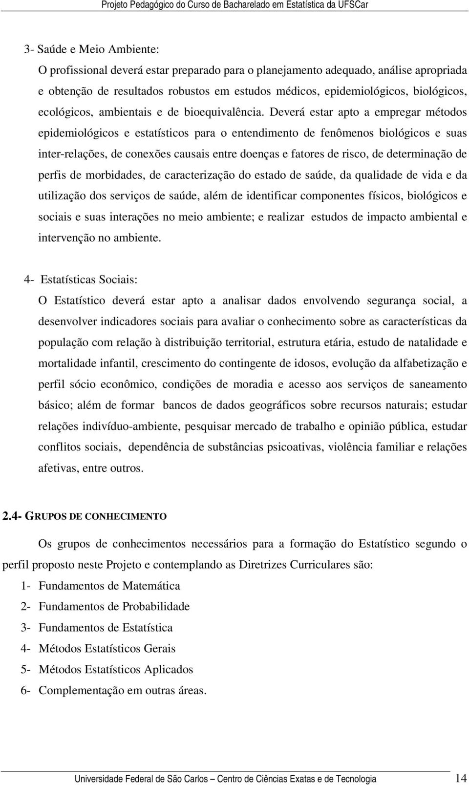 Deverá estar apto a empregar métodos epidemiológicos e estatísticos para o entendimento de fenômenos biológicos e suas inter-relações, de conexões causais entre doenças e fatores de risco, de