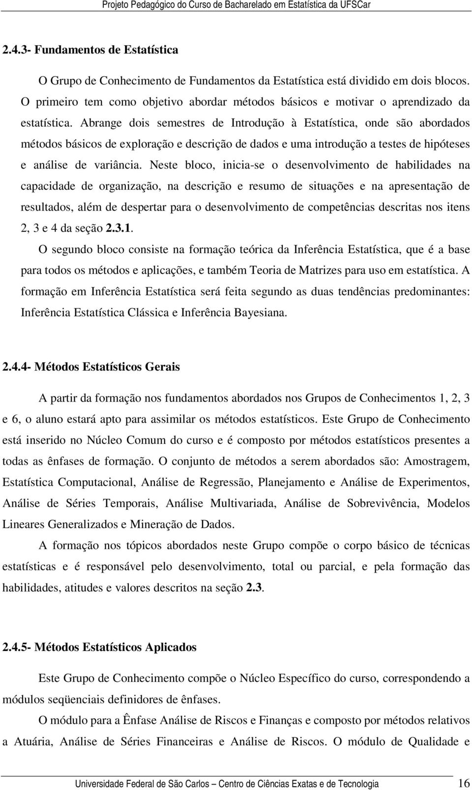 Abrange dois semestres de Introdução à Estatística, onde são abordados métodos básicos de exploração e descrição de dados e uma introdução a testes de hipóteses e análise de variância.