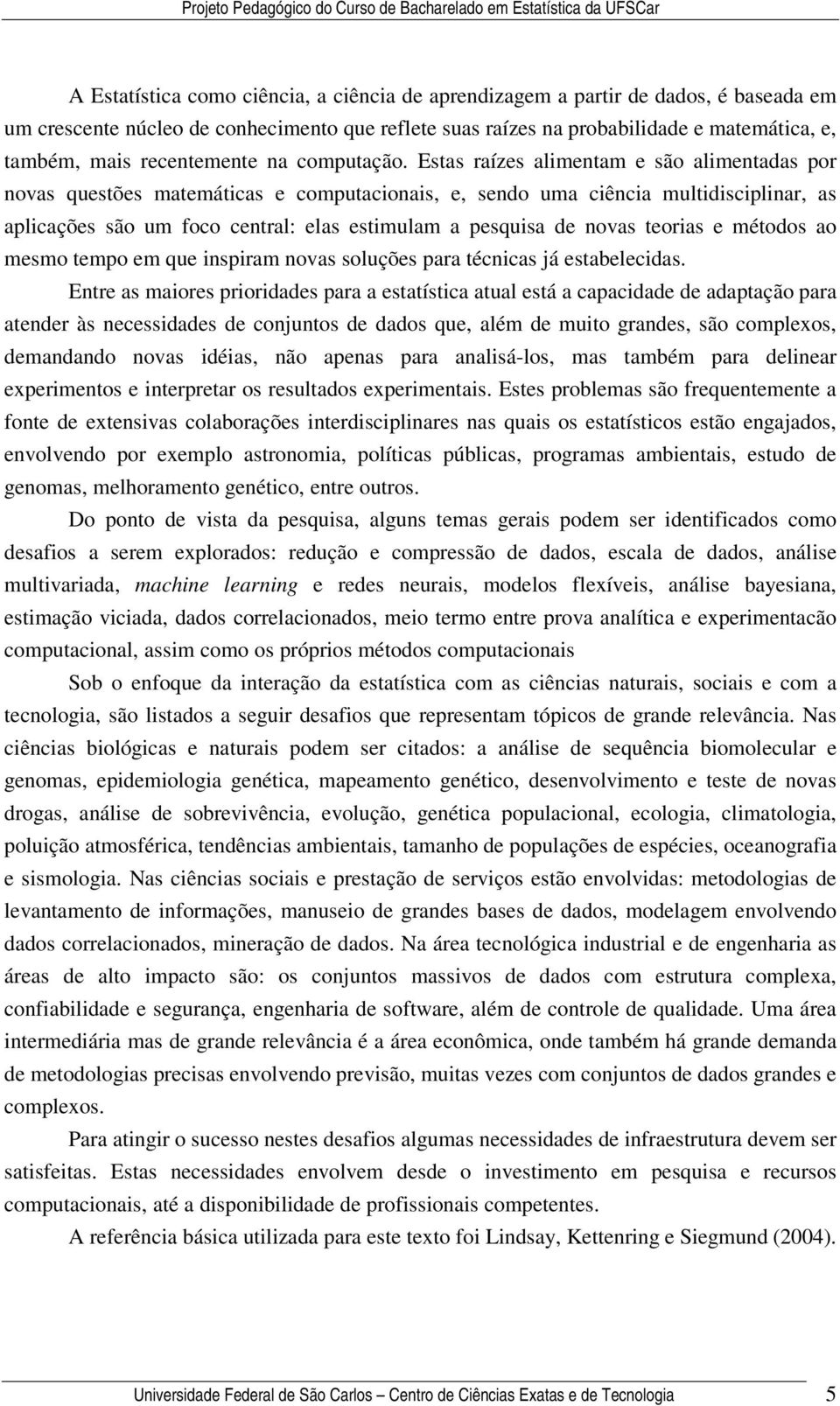 Estas raízes alimentam e são alimentadas por novas questões matemáticas e computacionais, e, sendo uma ciência multidisciplinar, as aplicações são um foco central: elas estimulam a pesquisa de novas