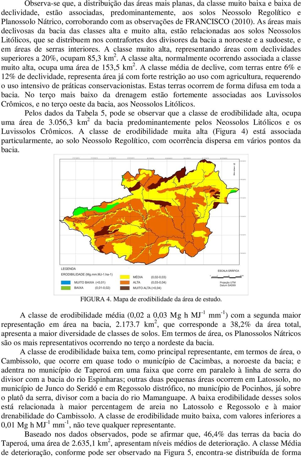 As áreas mais declivosas da bacia das classes alta e muito alta, estão relacionadas aos solos Neossolos Litólicos, que se distribuem nos contrafortes dos divisores da bacia a noroeste e a sudoeste, e