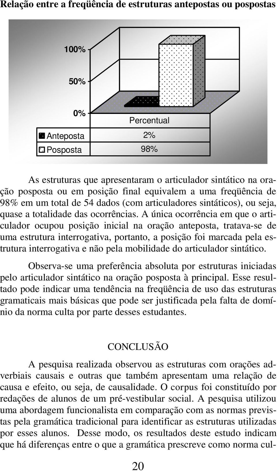 A única ocorrência em que o articulador ocupou posição inicial na oração anteposta, tratava-se de uma estrutura interrogativa, portanto, a posição foi marcada pela estrutura interrogativa e não pela