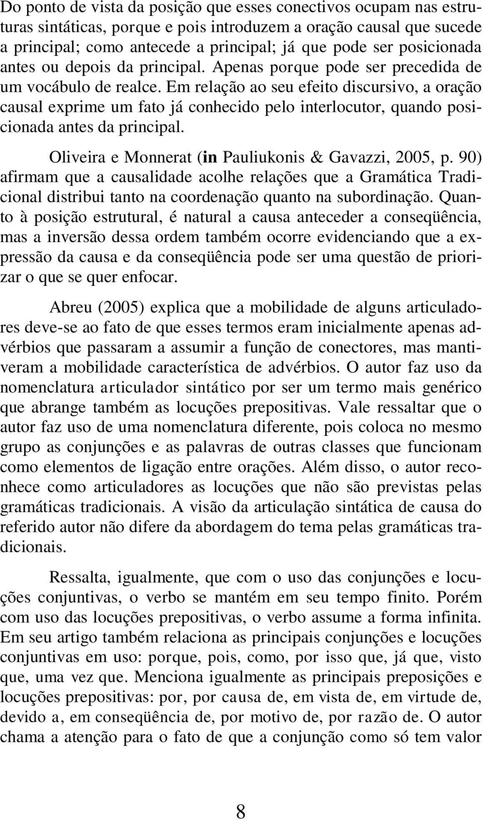 Em relação ao seu efeito discursivo, a oração causal exprime um fato já conhecido pelo interlocutor, quando posicionada antes da principal. Oliveira e Monnerat (in Pauliukonis & Gavazzi, 2005, p.