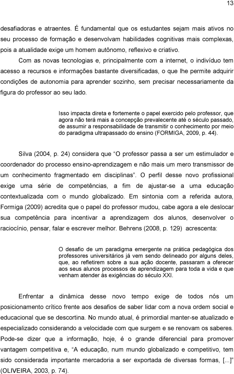 Com as novas tecnologias e, principalmente com a internet, o indivíduo tem acesso a recursos e informações bastante diversificadas, o que lhe permite adquirir condições de autonomia para aprender