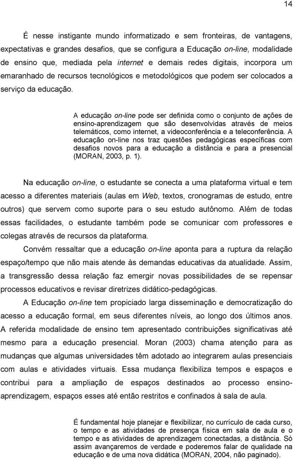 A educação on-line pode ser definida como o conjunto de ações de ensino-aprendizagem que são desenvolvidas através de meios telemáticos, como internet, a videoconferência e a teleconferência.