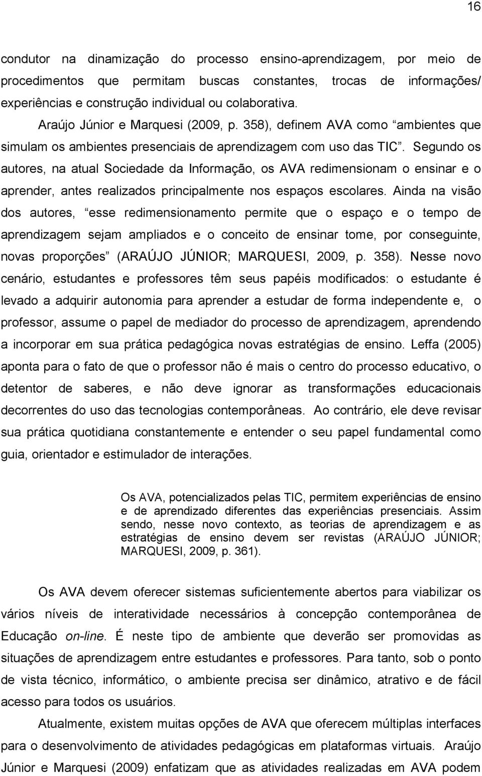 Segundo os autores, na atual Sociedade da Informação, os AVA redimensionam o ensinar e o aprender, antes realizados principalmente nos espaços escolares.