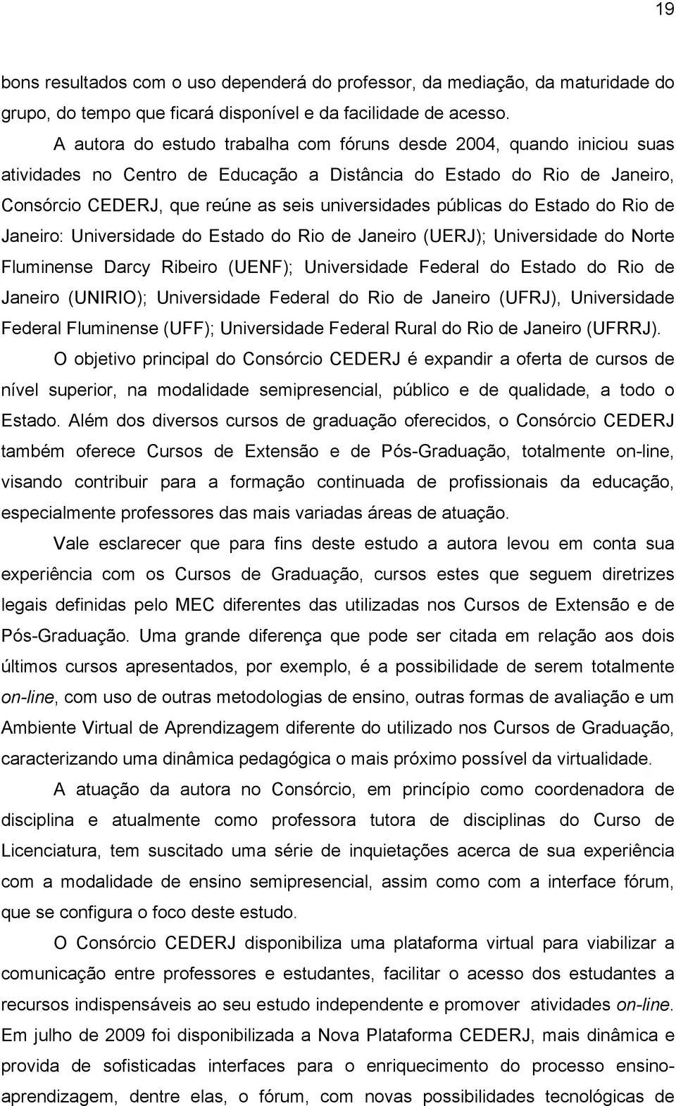 públicas do Estado do Rio de Janeiro: Universidade do Estado do Rio de Janeiro (UERJ); Universidade do Norte Fluminense Darcy Ribeiro (UENF); Universidade Federal do Estado do Rio de Janeiro