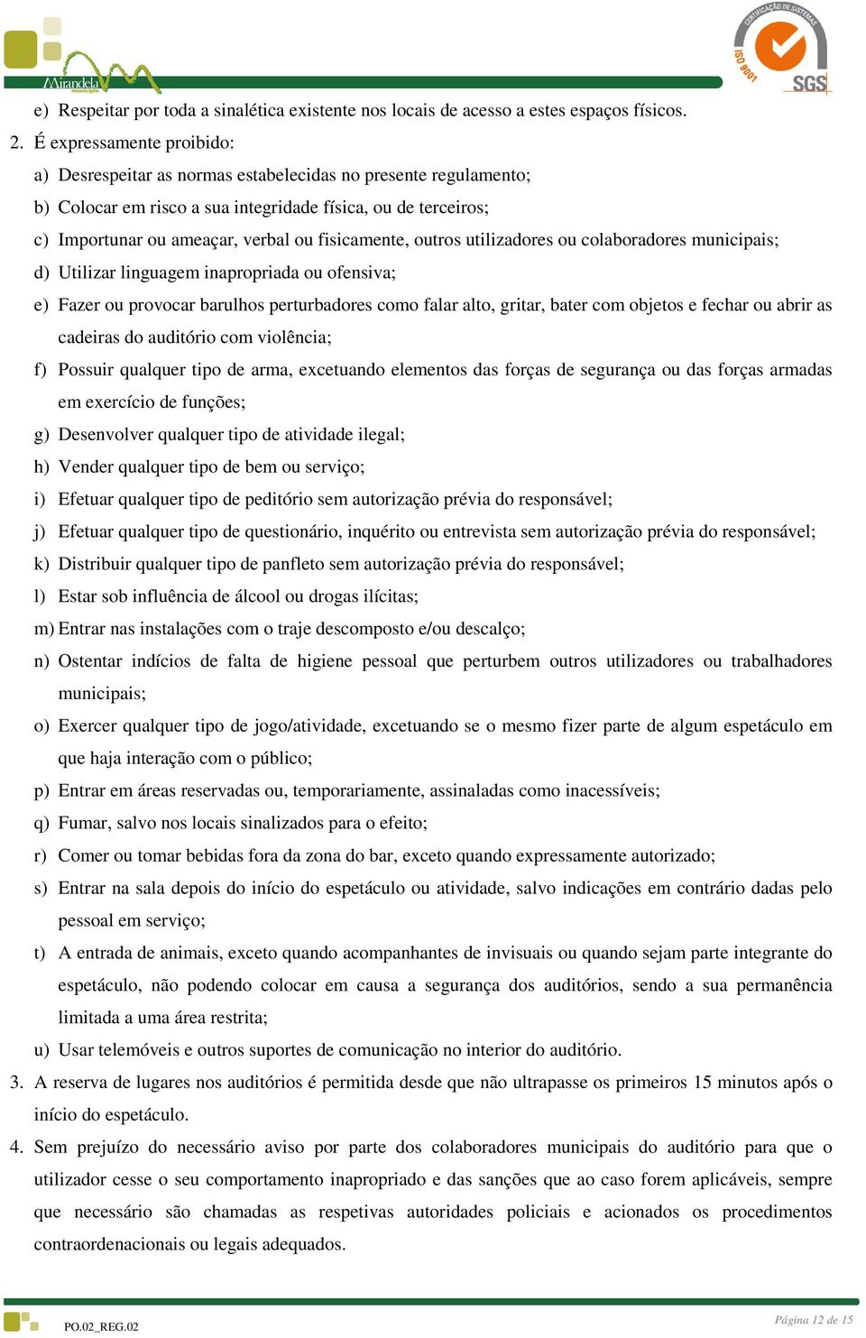 fisicamente, outros utilizadores ou colaboradores municipais; d) Utilizar linguagem inapropriada ou ofensiva; e) Fazer ou provocar barulhos perturbadores como falar alto, gritar, bater com objetos e