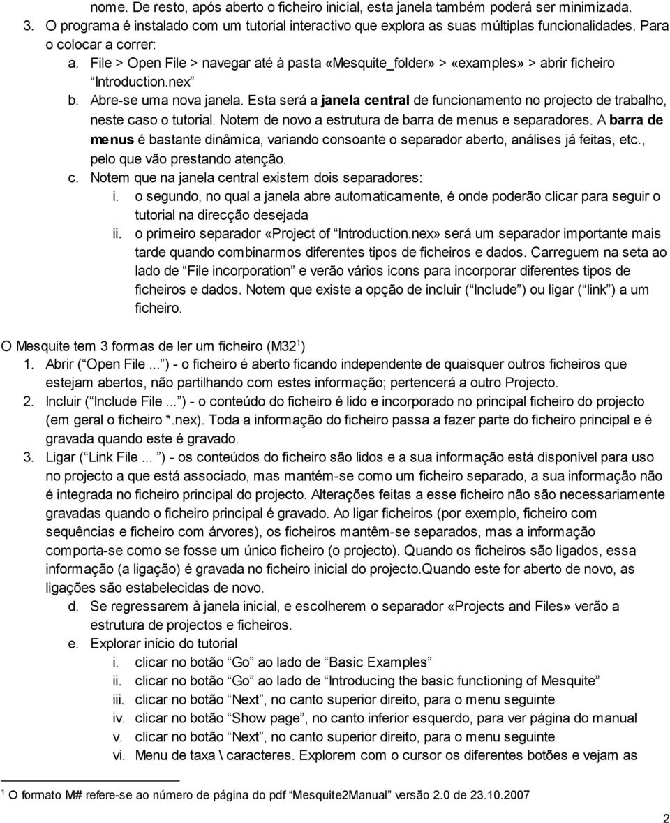 Esta será a janela central de funcionamento no projecto de trabalho, neste caso o tutorial. Notem de novo a estrutura de barra de menus e separadores.