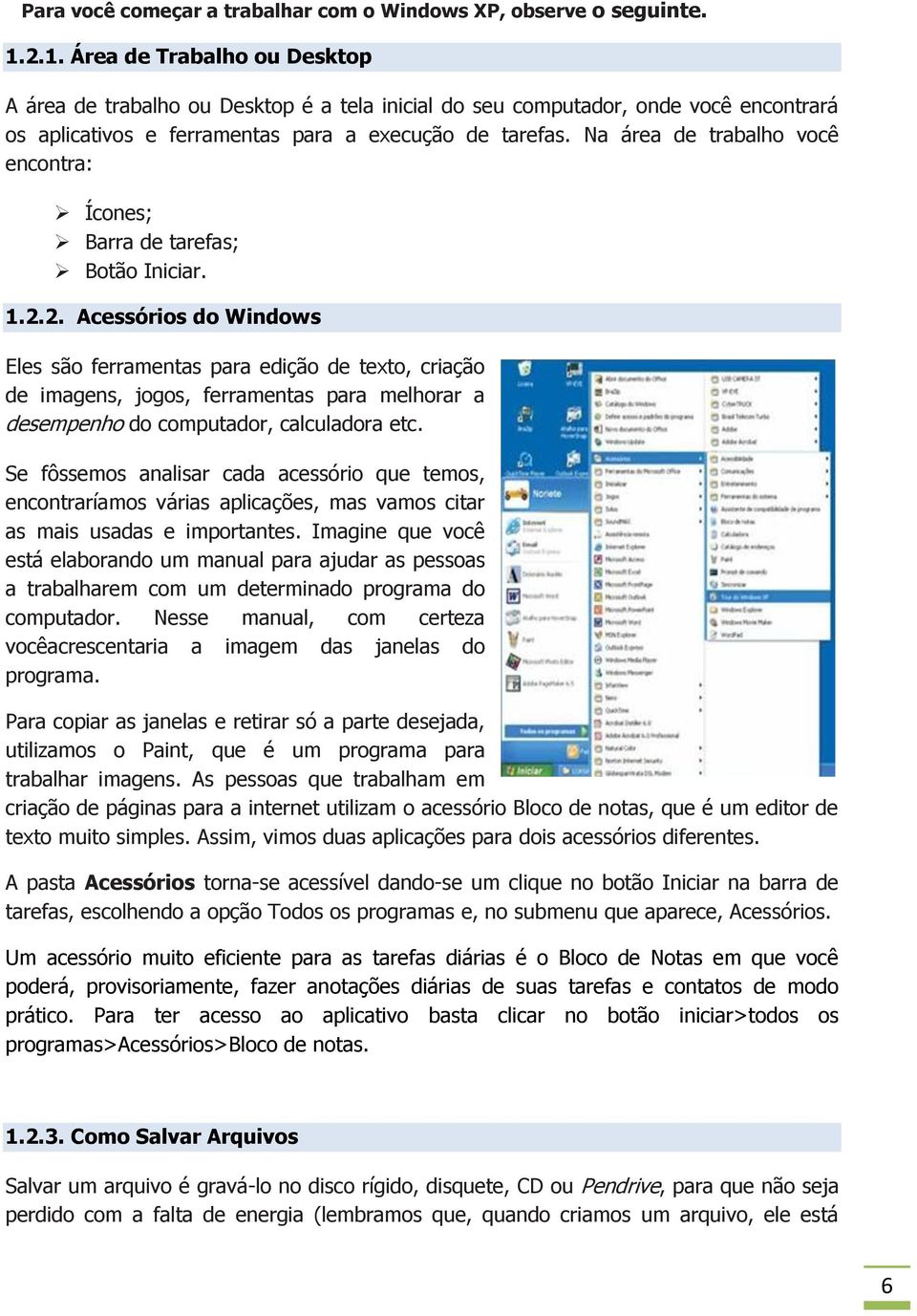 Na área de trabalho você encontra: Ícones; Barra de tarefas; Botão Iniciar. 1.2.