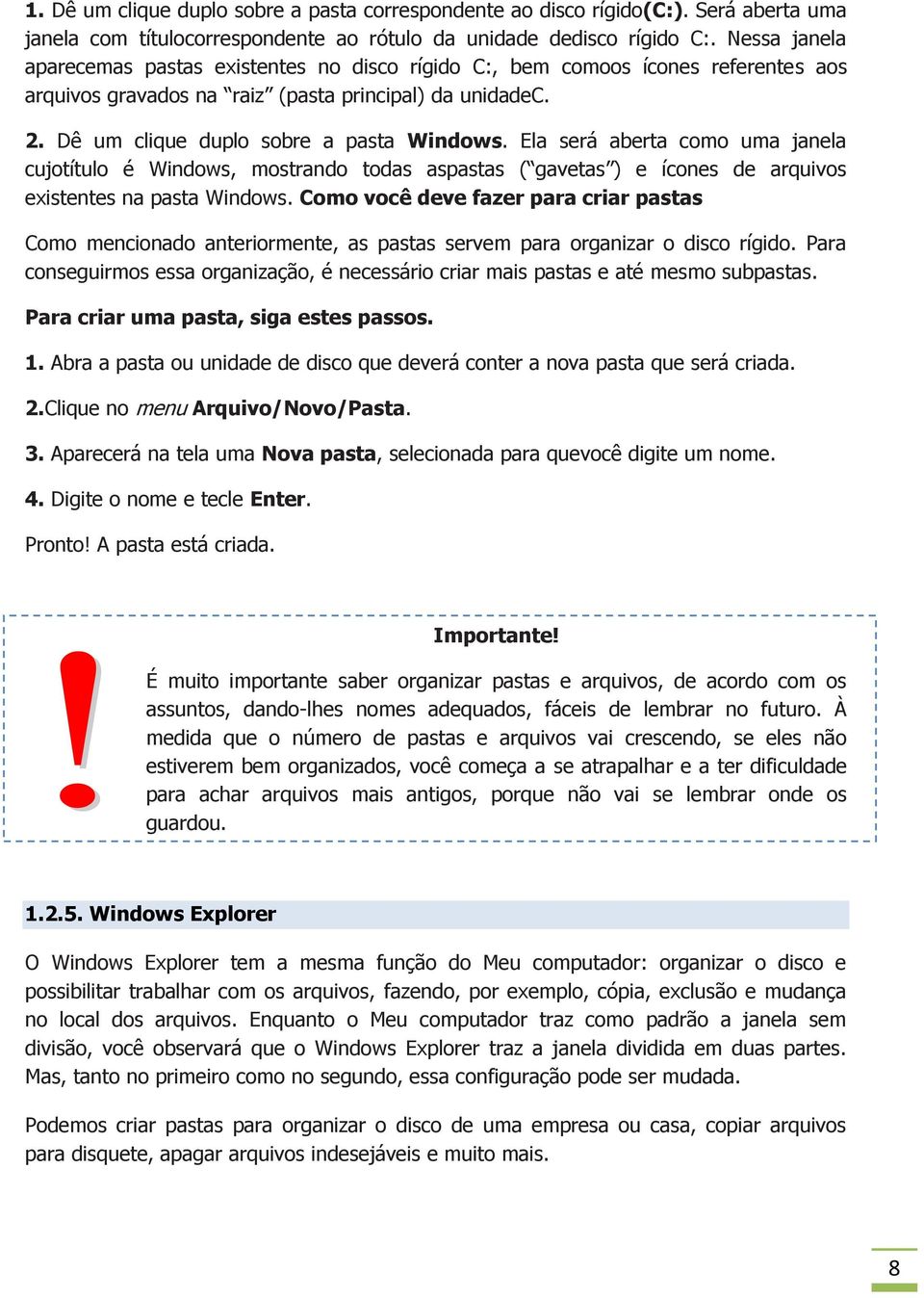 Ela será aberta como uma janela cujotítulo é Windows, mostrando todas aspastas ( gavetas ) e ícones de arquivos existentes na pasta Windows.