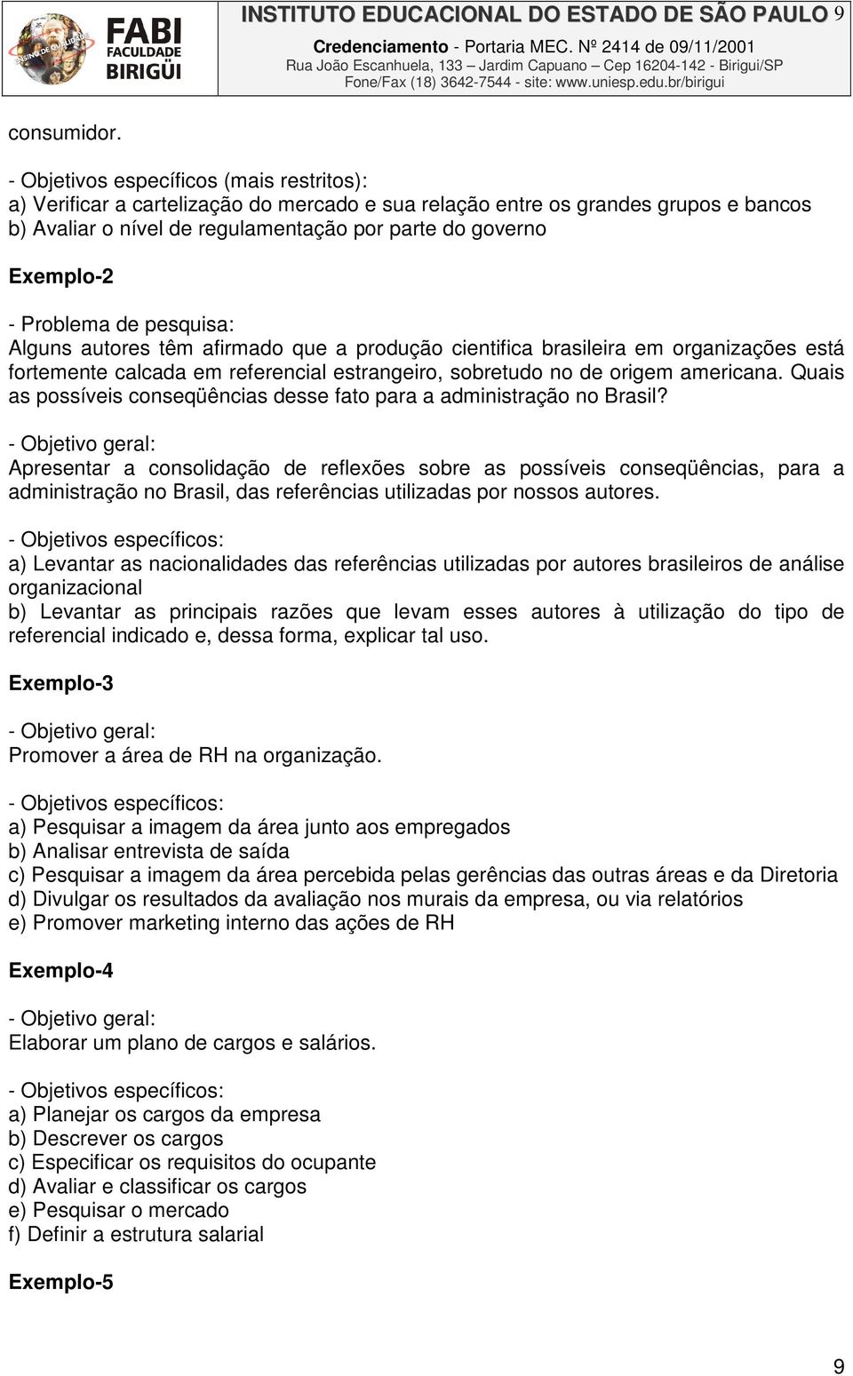 Problema de pesquisa: Alguns autores têm afirmado que a produção cientifica brasileira em organizações está fortemente calcada em referencial estrangeiro, sobretudo no de origem americana.