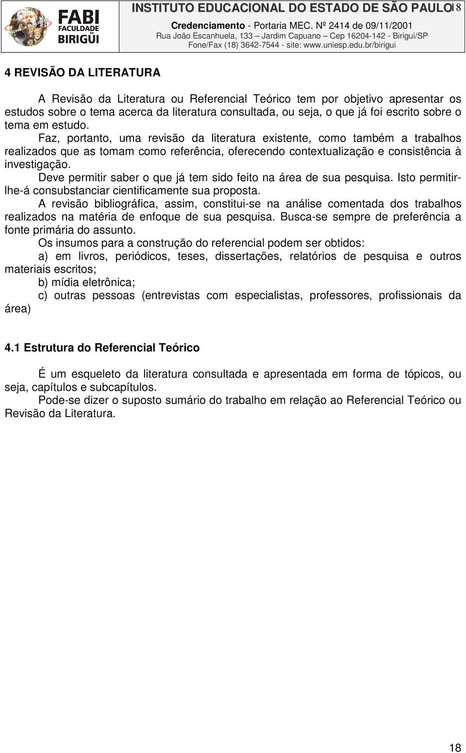 Faz, portanto, uma revisão da literatura existente, como também a trabalhos realizados que as tomam como referência, oferecendo contextualização e consistência à investigação.