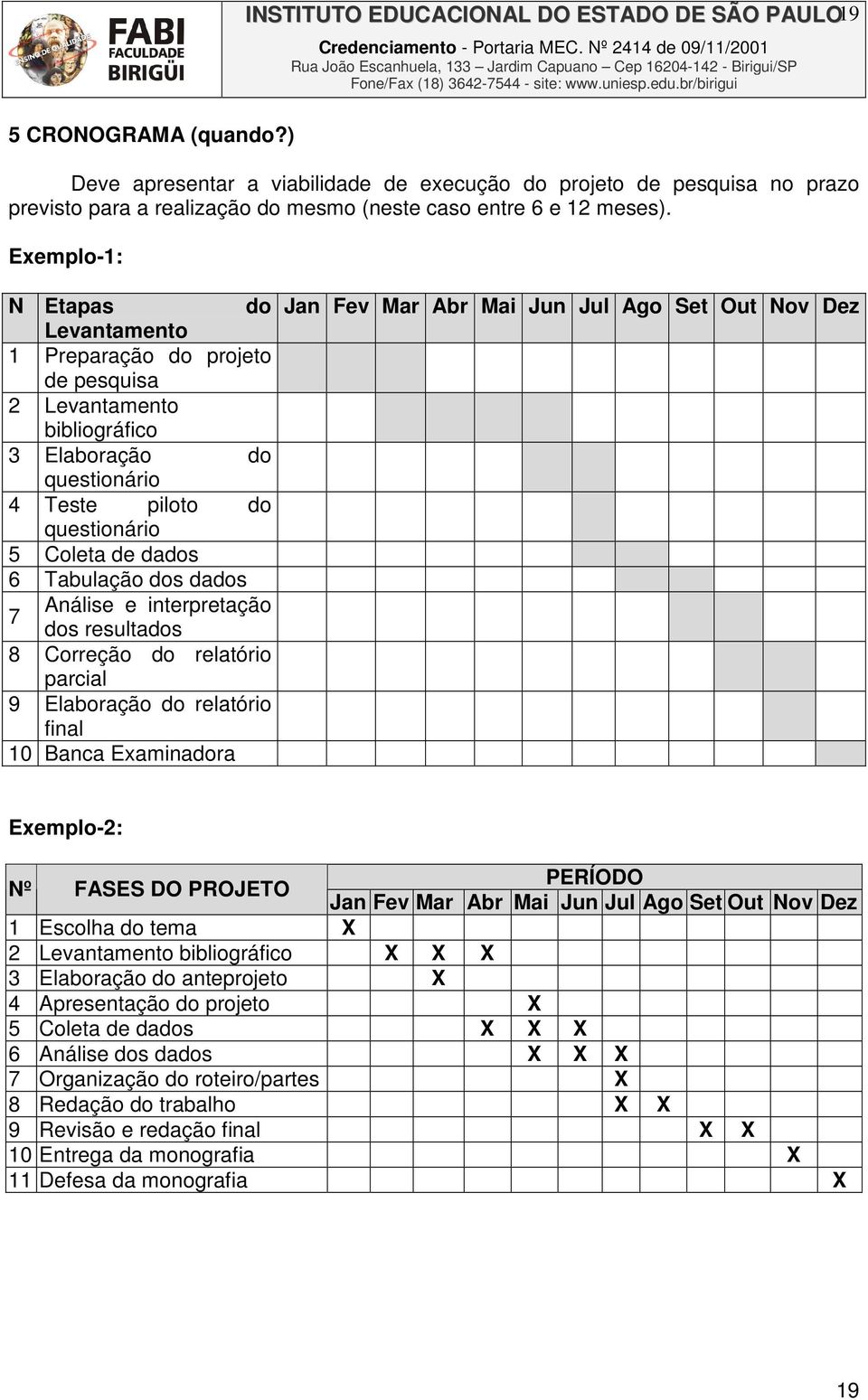 Exemplo-1: N Etapas do Levantamento 1 Preparação do projeto de pesquisa 2 Levantamento bibliográfico 3 Elaboração do questionário 4 Teste piloto do questionário 5 Coleta de dados 6 Tabulação dos