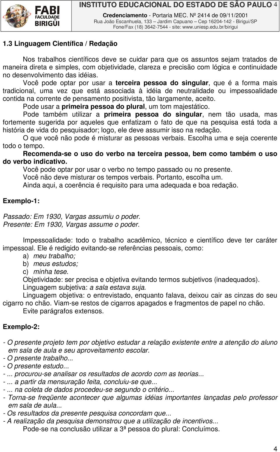 Você pode optar por usar a terceira pessoa do singular, que é a forma mais tradicional, uma vez que está associada à idéia de neutralidade ou impessoalidade contida na corrente de pensamento