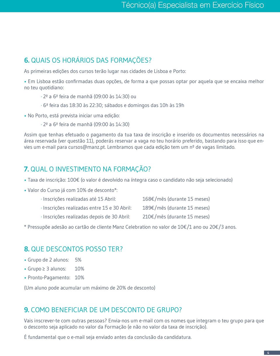 a 6ª feira de manhã (09:00 às 14:30) ou 6ª feira das 18:30 às 22:30; sábados e domingos das 10h às 19h No Porto, está prevista iniciar uma edição: 2ª a 6ª feira de manhã (09:00 às 14:30) Assim que