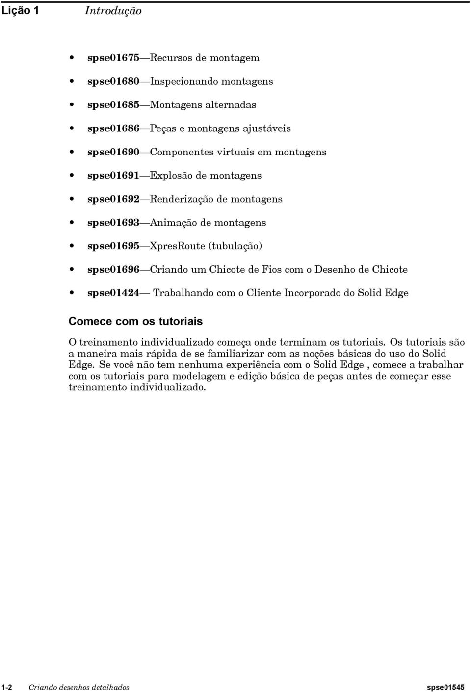 spse01424 Trabalhando com o Cliente Incorporado do Solid Edge Comece com os tutoriais O treinamento individualizado começa onde terminam os tutoriais.