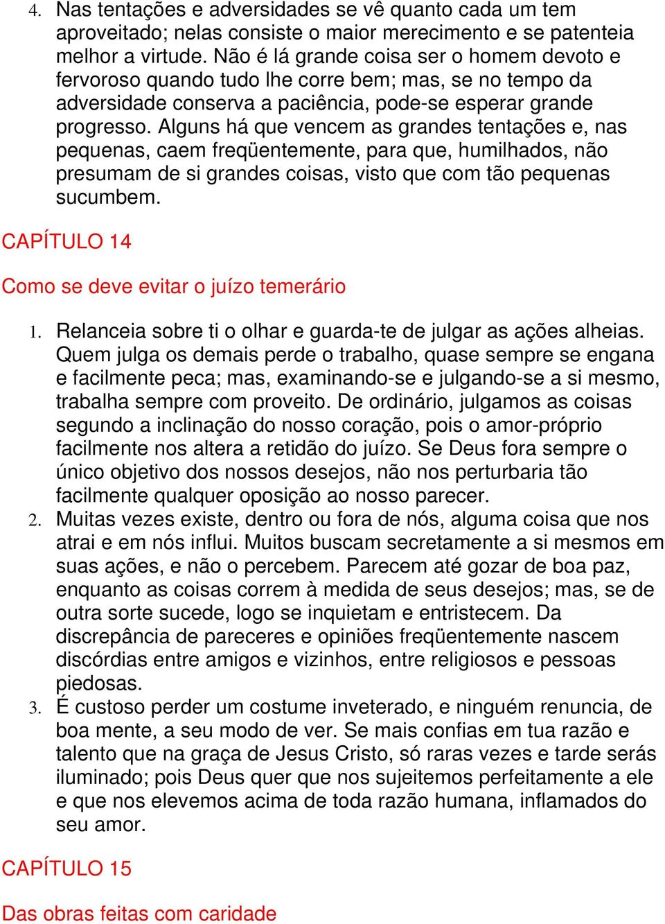 Alguns há que vencem as grandes tentações e, nas pequenas, caem freqüentemente, para que, humilhados, não presumam de si grandes coisas, visto que com tão pequenas sucumbem.