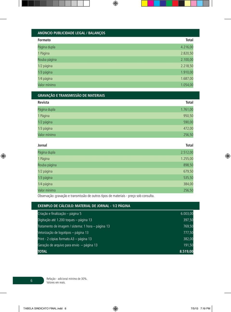 255,00 Rouba página 898,50 1/2 página 679,50 1/3 página 535,50 1/4 página 384,00 Valor mínimo 256,50 Observação: gravação e transmissão de outros tipos de materiais - preço sob consulta.