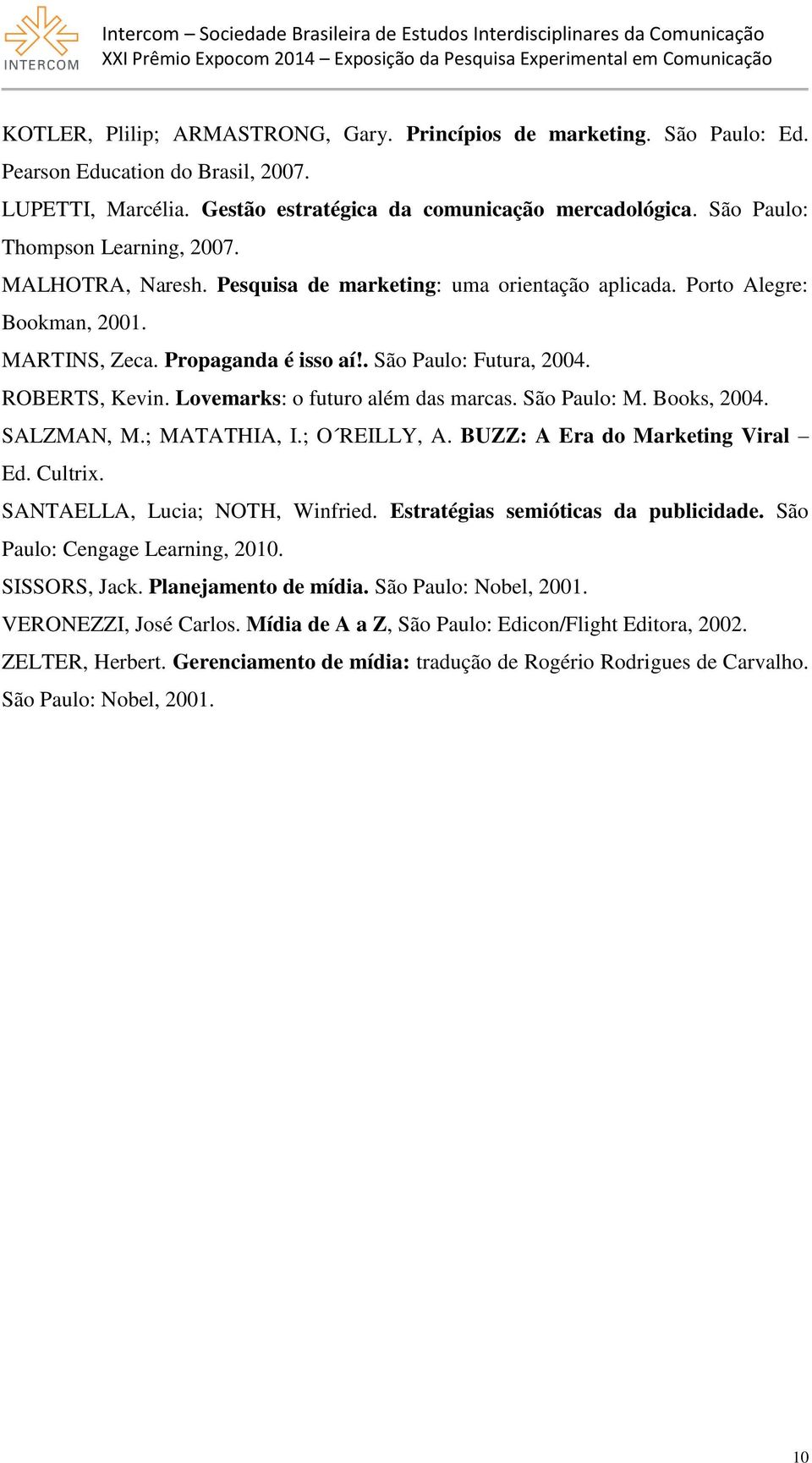 ROBERTS, Kevin. Lovemarks: o futuro além das marcas. São Paulo: M. Books, 2004. SALZMAN, M.; MATATHIA, I.; O REILLY, A. BUZZ: A Era do Marketing Viral Ed. Cultrix. SANTAELLA, Lucia; NOTH, Winfried.