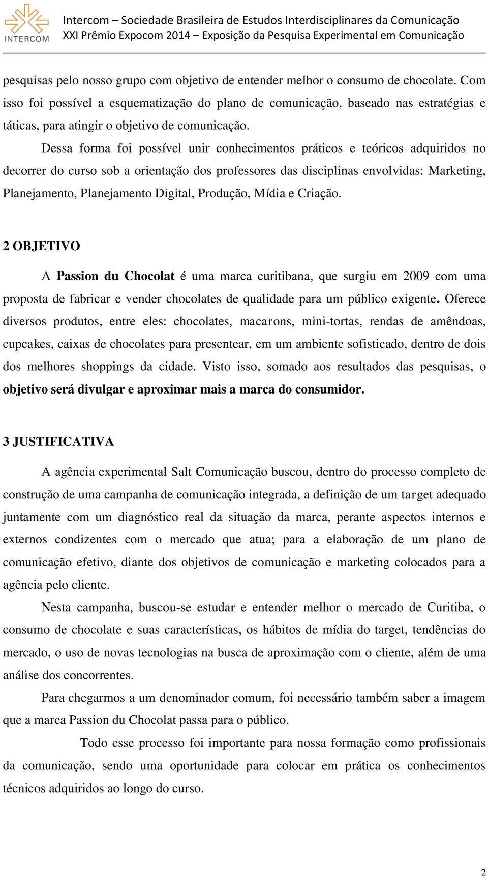 Dessa forma foi possível unir conhecimentos práticos e teóricos adquiridos no decorrer do curso sob a orientação dos professores das disciplinas envolvidas: Marketing, Planejamento, Planejamento