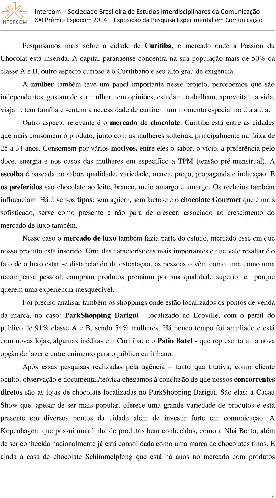 A mulher também teve um papel importante nesse projeto, percebemos que são independentes, gostam de ser mulher, tem opiniões, estudam, trabalham, aproveitam a vida, viajam, tem família e sentem a