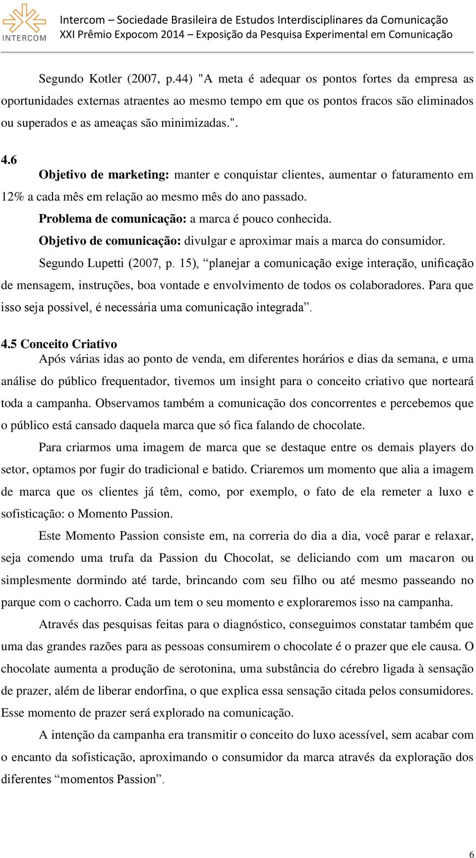 6 Objetivo de marketing: manter e conquistar clientes, aumentar o faturamento em 12% a cada mês em relação ao mesmo mês do ano passado. Problema de comunicação: a marca é pouco conhecida.