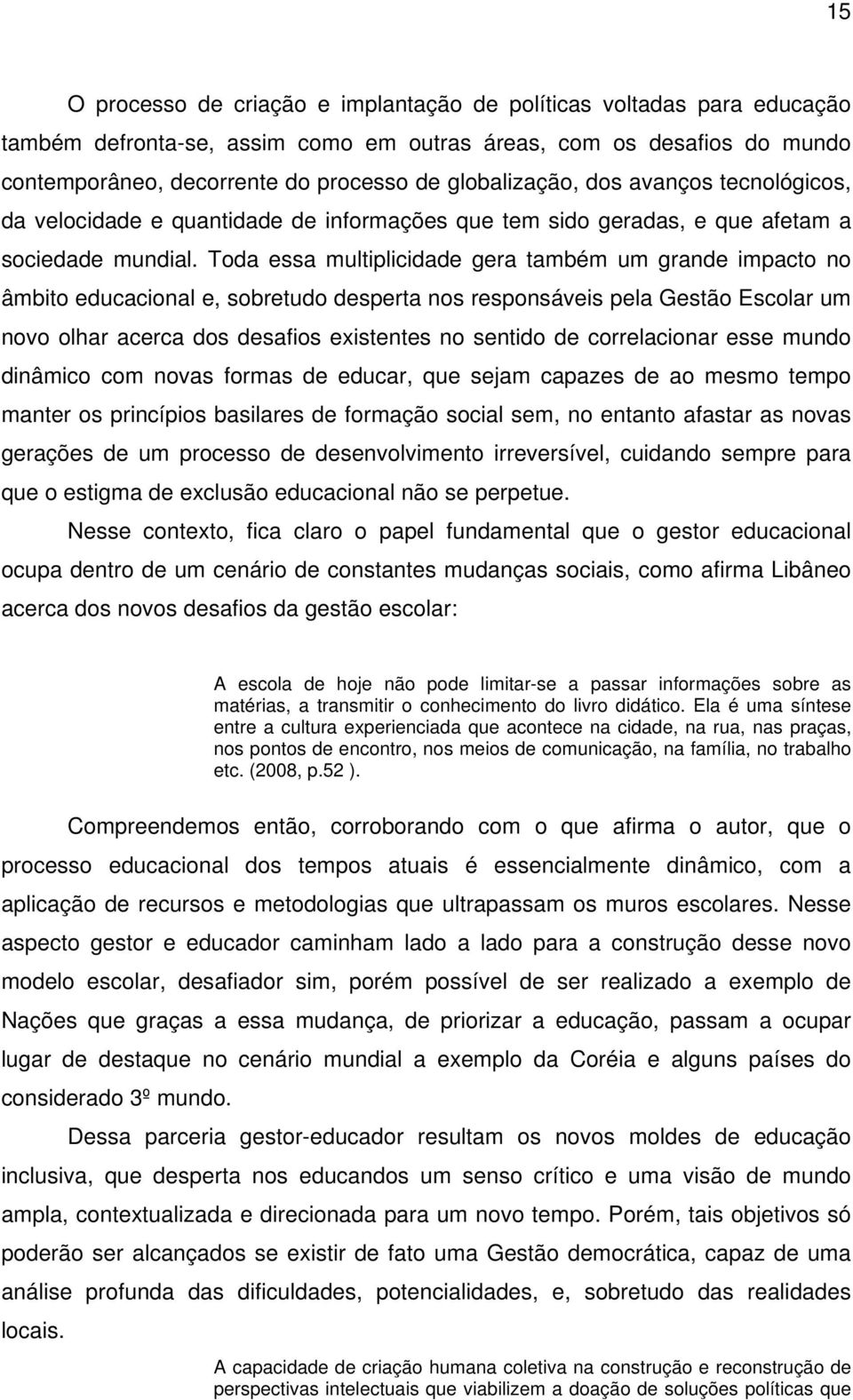 Toda essa multiplicidade gera também um grande impacto no âmbito educacional e, sobretudo desperta nos responsáveis pela Gestão Escolar um novo olhar acerca dos desafios existentes no sentido de