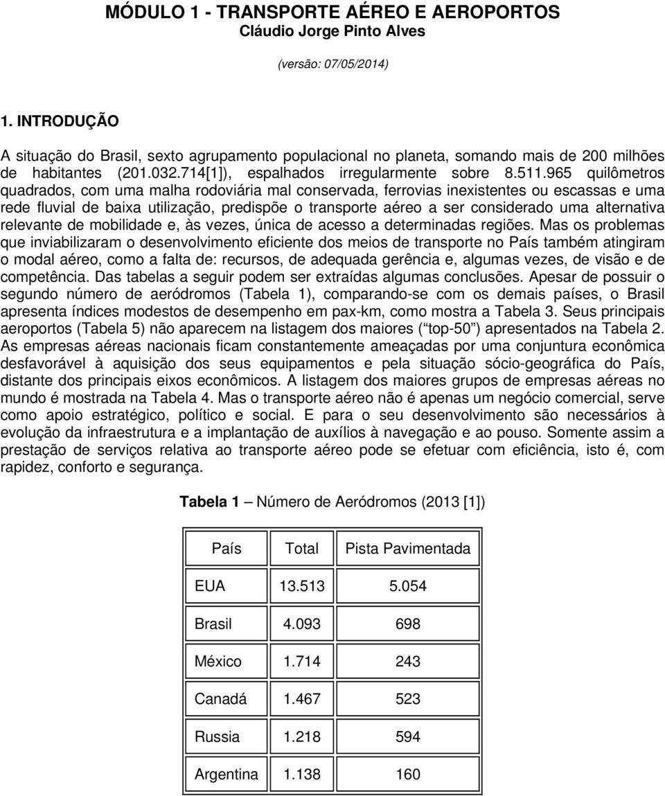 965 quilômetros quadrados, com uma malha rodoviária mal conservada, ferrovias inexistentes ou escassas e uma rede fluvial de baixa utilização, predispõe o transporte aéreo a ser considerado uma