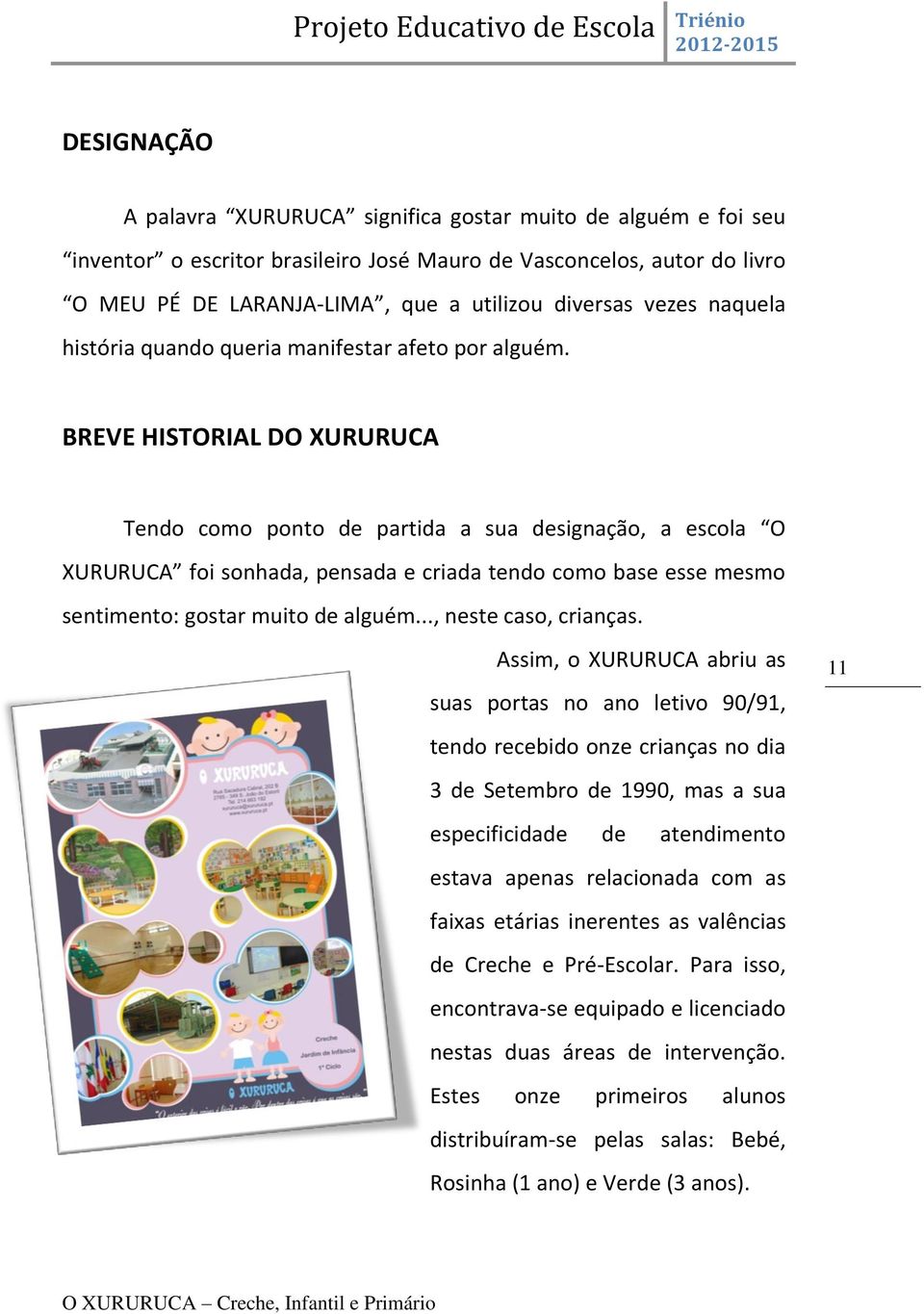 BREVE HISTORIAL DO XURURUCA Tendo como ponto de partida a sua designação, a escola O XURURUCA foi sonhada, pensada e criada tendo como base esse mesmo sentimento: gostar muito de alguém.