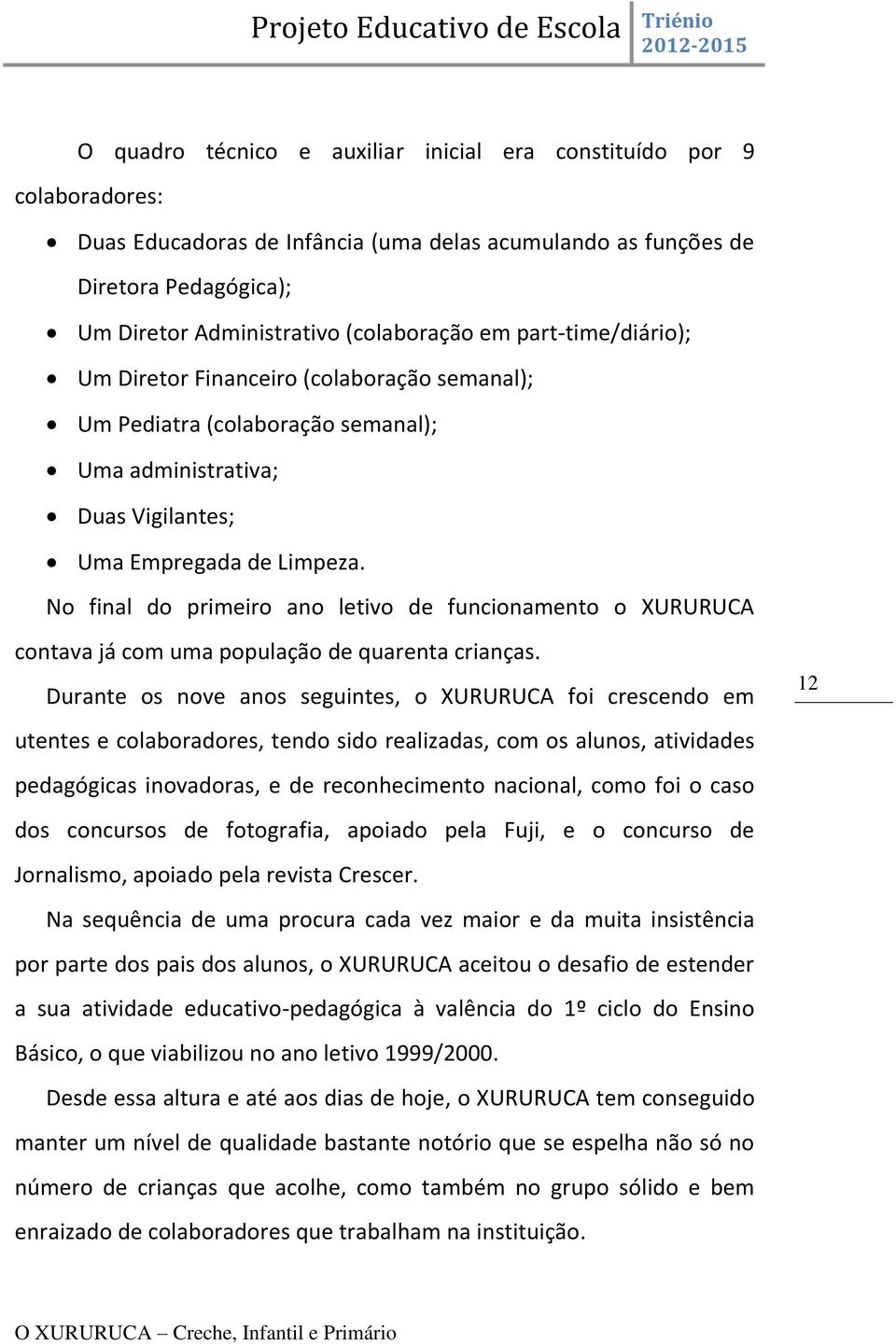 No final do primeiro ano letivo de funcionamento o XURURUCA contava já com uma população de quarenta crianças.