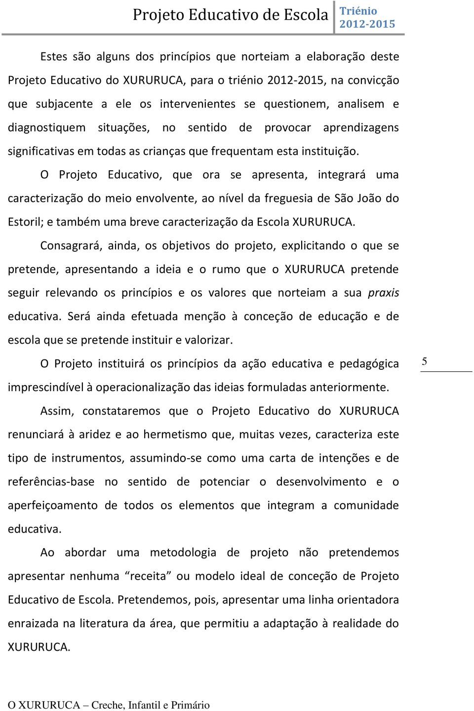 O Projeto Educativo, que ora se apresenta, integrará uma caracterização do meio envolvente, ao nível da freguesia de São João do Estoril; e também uma breve caracterização da Escola XURURUCA.