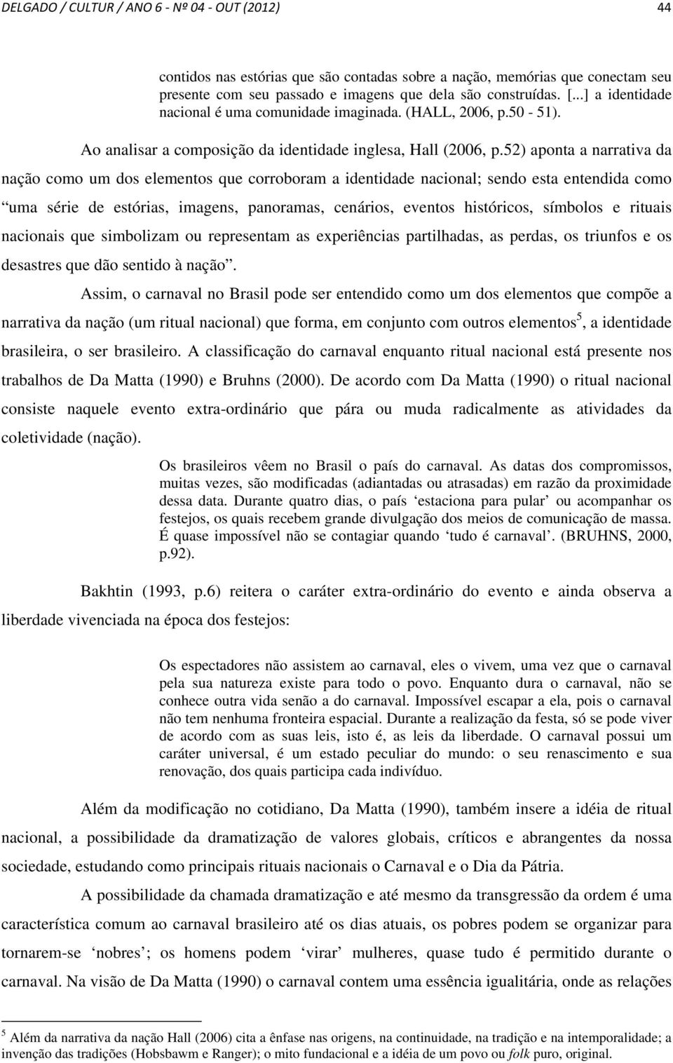 52) aponta a narrativa da nação como um dos elementos que corroboram a identidade nacional; sendo esta entendida como uma série de estórias, imagens, panoramas, cenários, eventos históricos, símbolos