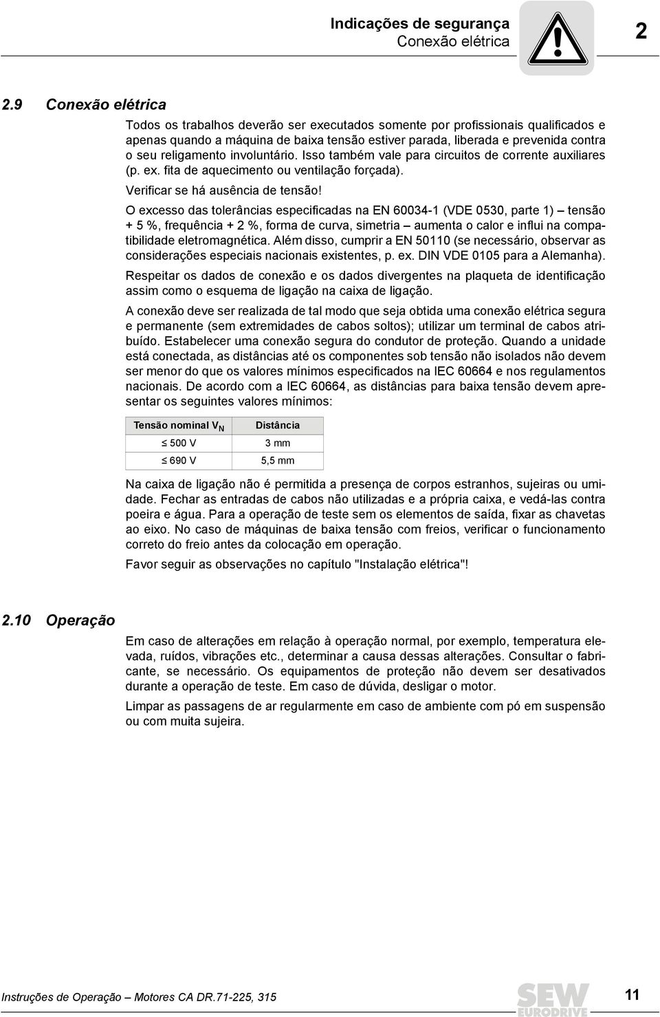 religamento involuntário. Isso também vale para circuitos de corrente auxiliares (p. ex. fita de aquecimento ou ventilação forçada). Verificar se há ausência de tensão!