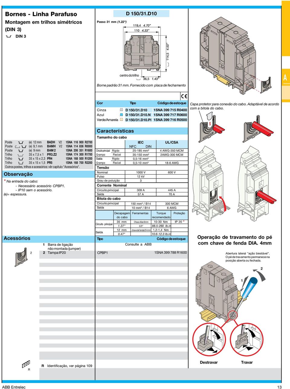 Z SN 7 00 700 Trilho 5 x 5 x, P SN 68 500 00 Trilho 5 x 5 x,5 P5 SN 68 700 00 Outros postes, trilhos e acessórios: vêr capítulo "". Observação * Na entrada : - Necessário acessório CPBP.