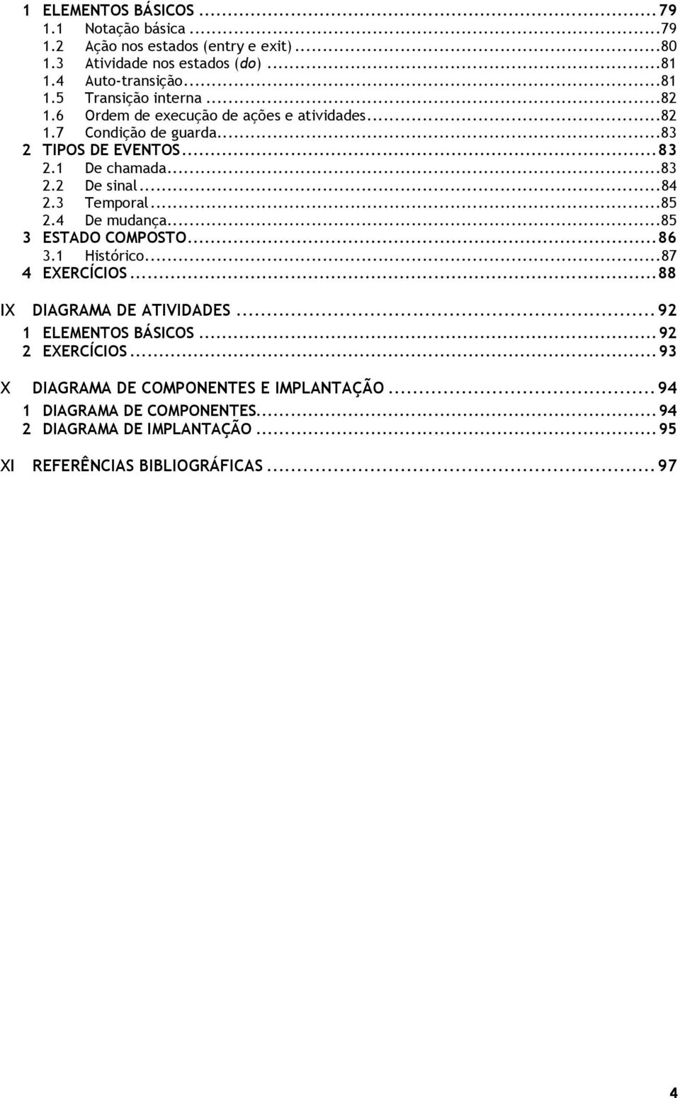 ..85 2.4 De mudança...85 3 ESTADO COMPOSTO...86 3.1 Histórico...87 4 EXERCÍCIOS...88 IX DIAGRAMA DE ATIVIDADES...92 1 ELEMENTOS BÁSICOS...92 2 EXERCÍCIOS.