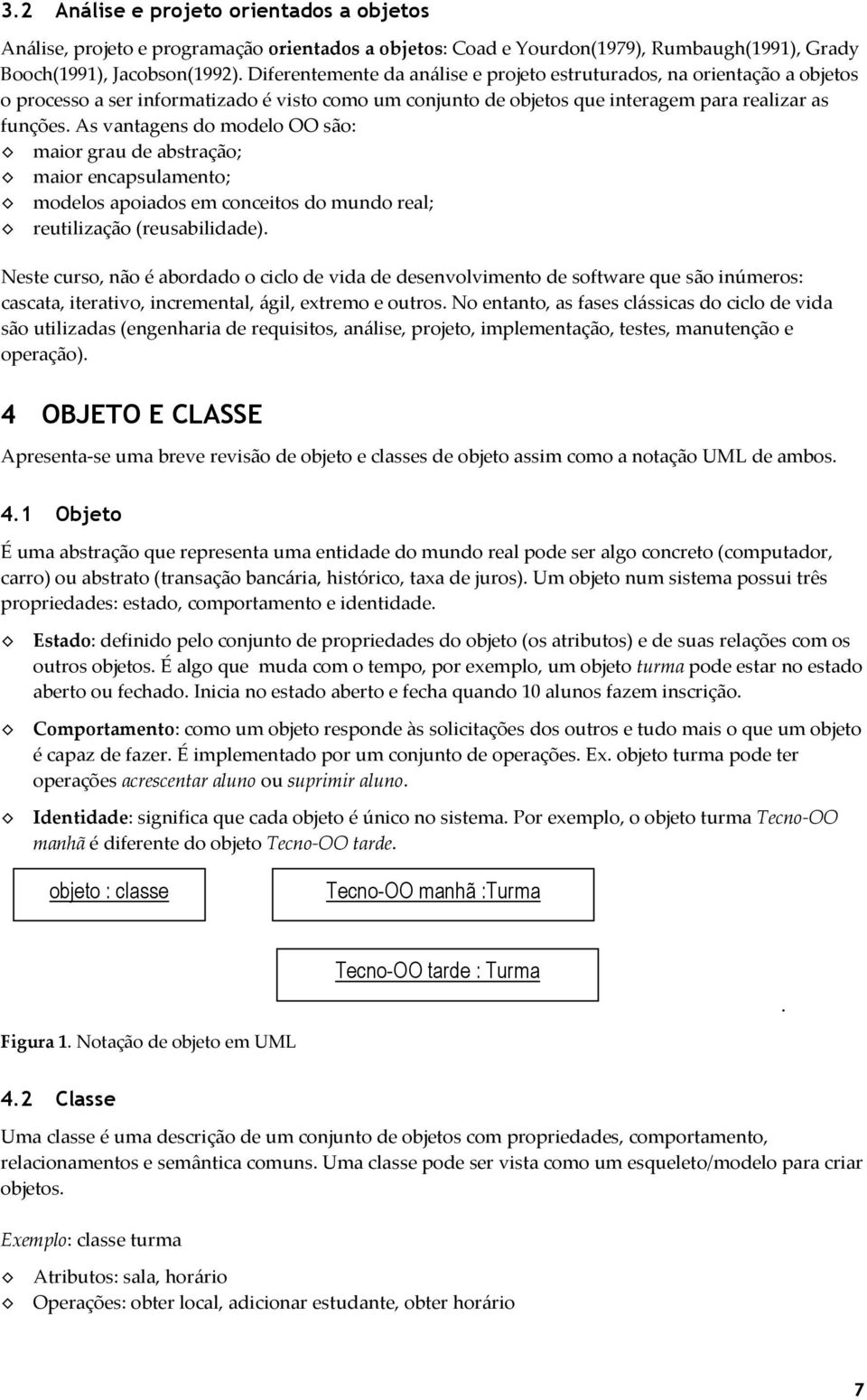 As vantagens do modelo OO são: maior grau de abstração; maior encapsulamento; modelos apoiados em conceitos do mundo real; reutilização (reusabilidade).