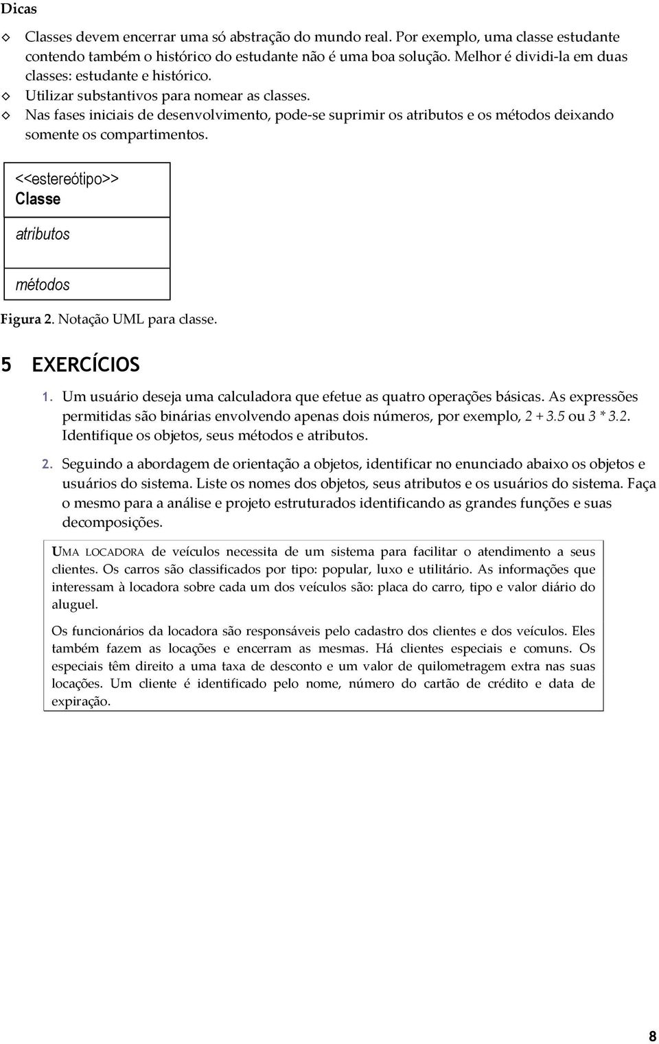 Nas fases iniciais de desenvolvimento, pode-se suprimir os atributos e os métodos deixando somente os compartimentos. <<estereótipo>> Classe atributos métodos Figura 2. Notação UML para classe.